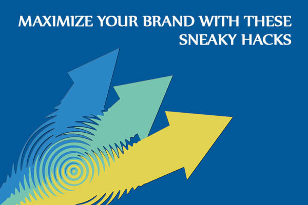 HOW TO MAXIMIZE YOUR BRAND WITH THESE SNEAKY HACKS